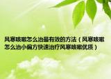 风寒咳嗽怎么治最有效的方法（风寒咳嗽怎么治小偏方快速治疗风寒咳嗽优质）