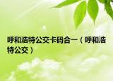 呼和浩特公交卡码合一（呼和浩特公交）