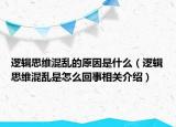 逻辑思维混乱的原因是什么（逻辑思维混乱是怎么回事相关介绍）