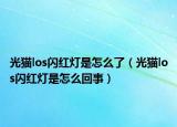 光猫los闪红灯是怎么了（光猫los闪红灯是怎么回事）
