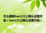 怎么删除hao123上网从这里开始（hao123上网从这里开始）
