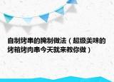 自制烤串的腌制做法（超级美味的烤箱烤肉串今天就来教你做）