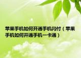 苹果手机如何开通手机闪付（苹果手机如何开通手机一卡通）