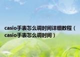 casio手表怎么调时间详细教程（casio手表怎么调时间）