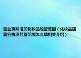 营业执照增加化妆品经营范围（化妆品店营业执照经营范围怎么填相关介绍）
