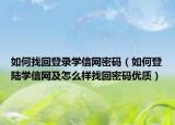 如何找回登录学信网密码（如何登陆学信网及怎么样找回密码优质）