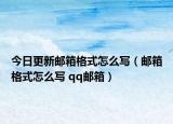 今日更新邮箱格式怎么写（邮箱格式怎么写 qq邮箱）