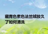 藏青色素色法兰绒放久了如何清洗