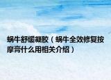 蜗牛舒缓凝胶（蜗牛全效修复按摩膏什么用相关介绍）