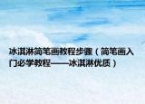 冰淇淋简笔画教程步骤（简笔画入门必学教程——冰淇淋优质）