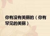 你有没有美丽的（你有罕见的美丽）