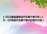 1-2万元新能源电动汽车哪个牌子好（1万一2万电动汽车哪个牌子好相关介绍）