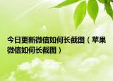 今日更新微信如何长截图（苹果微信如何长截图）