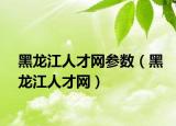 黑龙江人才网参数（黑龙江人才网）