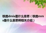 铁路dmis是什么意思（铁路mms是什么意思啊相关介绍）
