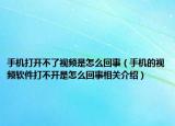 手机打开不了视频是怎么回事（手机的视频软件打不开是怎么回事相关介绍）