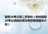 富阳18号公馆二手房价（杭州富阳18号公馆附近有没有照相馆相关介绍）
