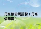 丹东信息网招聘（丹东信息网）