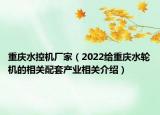 重庆水控机厂家（2022给重庆水轮机的相关配套产业相关介绍）