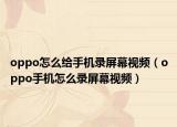 oppo怎么给手机录屏幕视频（oppo手机怎么录屏幕视频）