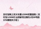 支付宝网上买火车票12306买票流程（支付宝12306什么时候可以预约1月30号的火车票相关介绍）