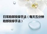日常脸部按摩手法（每天五分钟脸部按摩手法）