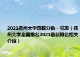 2021扬州大学录取分数一览表（扬州大学全国排名2021最新排名相关介绍）
