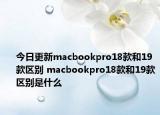 今日更新macbookpro18款和19款区别 macbookpro18款和19款区别是什么