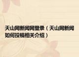 天山网新闻网登录（天山网新闻如何投稿相关介绍）