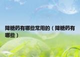降糖药有哪些常用的（降糖药有哪些）