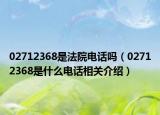 02712368是法院电话吗（02712368是什么电话相关介绍）