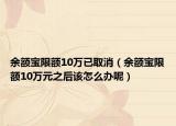 余额宝限额10万已取消（余额宝限额10万元之后该怎么办呢）