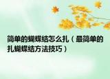 简单的蝴蝶结怎么扎（最简单的扎蝴蝶结方法技巧）