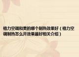 格力空调和美的哪个制热效果好（格力空调制热怎么开效果最好相关介绍）