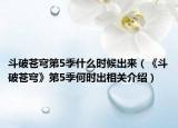 斗破苍穹第5季什么时候出来（《斗破苍穹》第5季何时出相关介绍）