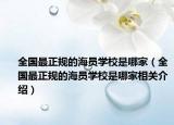 全国最正规的海员学校是哪家（全国最正规的海员学校是哪家相关介绍）