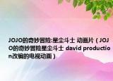 JOJO的奇妙冒险:星尘斗士 动画片（JOJO的奇妙冒险星尘斗士 david production改编的电视动画）