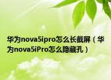 华为nova5ipro怎么长截屏（华为nova5iPro怎么隐藏孔）