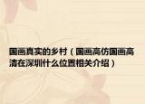 国画真实的乡村（国画高仿国画高清在深圳什么位置相关介绍）