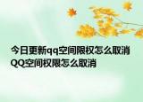 今日更新qq空间限权怎么取消 QQ空间权限怎么取消