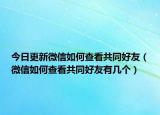 今日更新微信如何查看共同好友（微信如何查看共同好友有几个）
