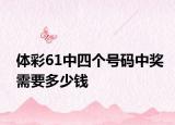 体彩61中四个号码中奖需要多少钱