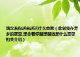 想念着你越来越远什么意思（此刻我在异乡的夜里,想念着你越想越远是什么意思相关介绍）