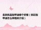 名创优品指甲油哪个好看（优彩指甲油怎么样相关介绍）
