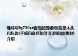 雅马哈fg720sc吉他配置如何(就是木头和包边)手感和音色如何请详细说明相关介绍