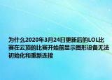 为什么2020年3月24日更新后的LOL比赛在云顶的比赛开始前显示图形设备无法初始化和重新连接