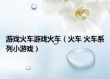 游戏火车游戏火车（火车 火车系列小游戏）