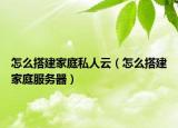 怎么搭建家庭私人云（怎么搭建家庭服务器）