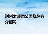 荆州太师园公园烧烤有介绍吗