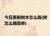 今日更新树木怎么画(树怎么画简单)